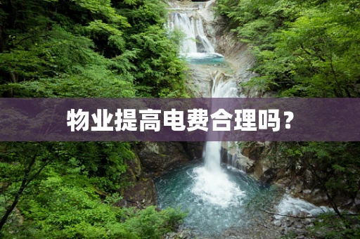 物业提高电费合理吗？