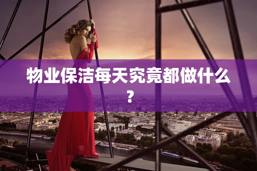 物业保洁每天究竟都做什么？