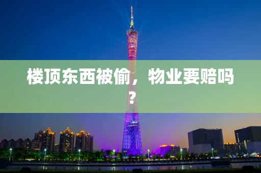 楼顶东西被偷，物业要赔吗？