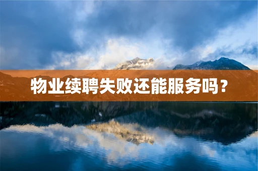 物业续聘失败还能服务吗？