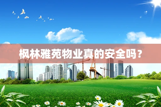 枫林雅苑物业真的安全吗？