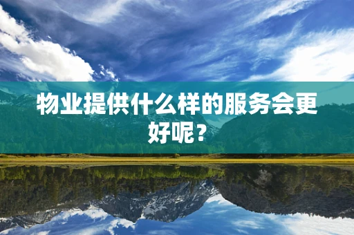 物业提供什么样的服务会更好呢？