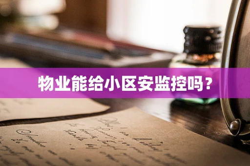 物业能给小区安监控吗？