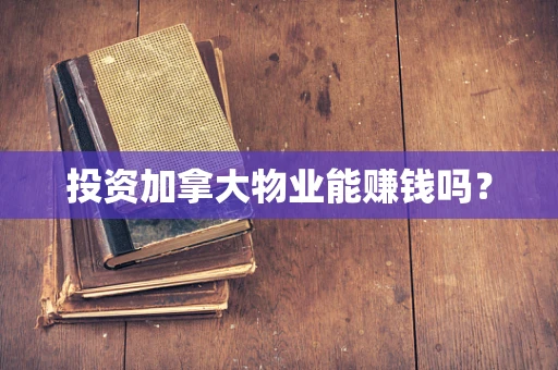 投资加拿大物业能赚钱吗？