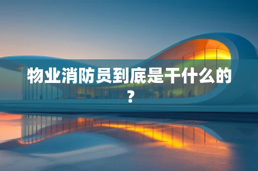 物业消防员到底是干什么的？