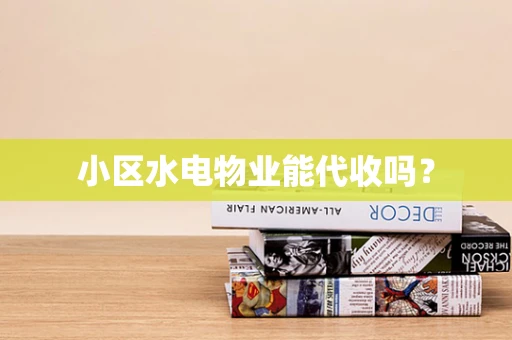 小区水电物业能代收吗？
