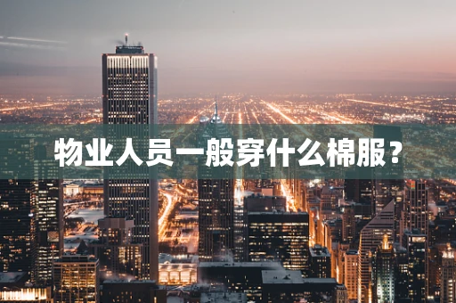 物业人员一般穿什么棉服？