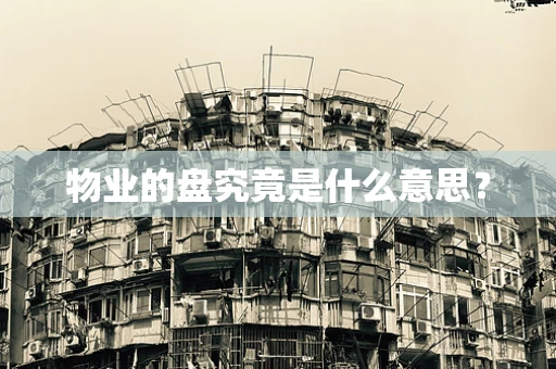物业的盘究竟是什么意思？