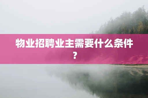 物业招聘业主需要什么条件？