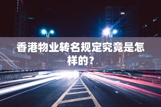 香港物业转名规定究竟是怎样的？