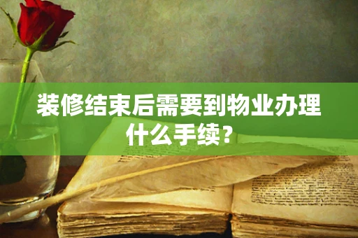 装修结束后需要到物业办理什么手续？