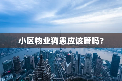 小区物业狗患应该管吗？