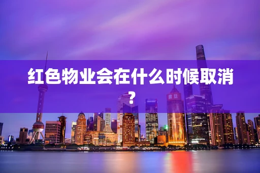 红色物业会在什么时候取消？
