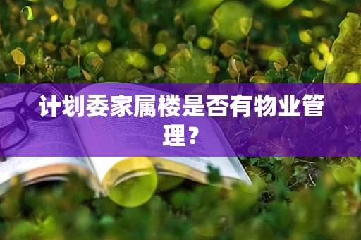 计划委家属楼是否有物业管理？