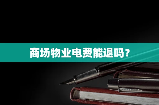 商场物业电费能退吗？