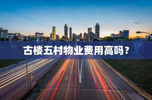 古楼五村物业费用高吗？