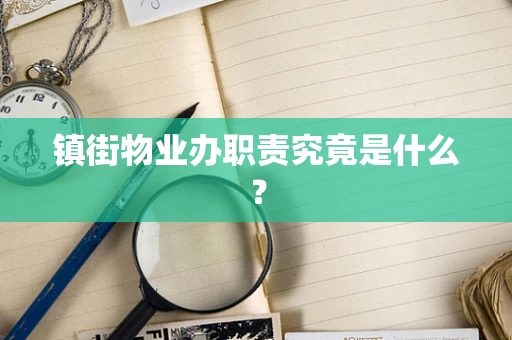 镇街物业办职责究竟是什么？