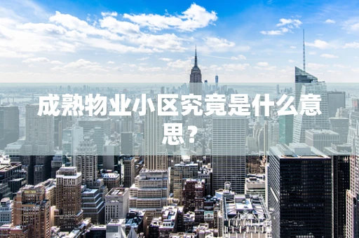成熟物业小区究竟是什么意思？