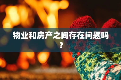 物业和房产之间存在问题吗？