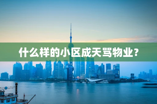 什么样的小区成天骂物业？
