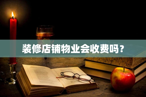 装修店铺物业会收费吗？