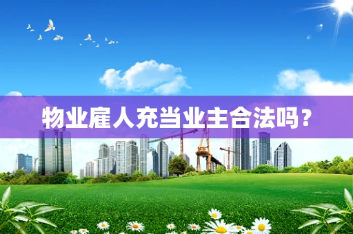 物业雇人充当业主合法吗？