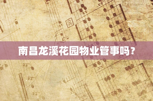 南昌龙溪花园物业管事吗？