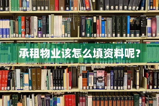 承租物业该怎么填资料呢？