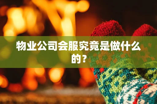 物业公司会服究竟是做什么的？