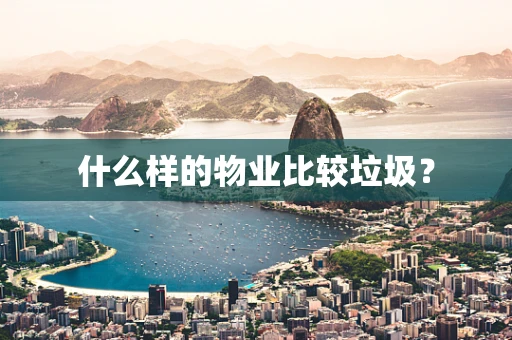 什么样的物业比较垃圾？