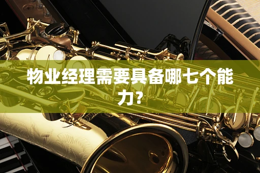物业经理需要具备哪七个能力？