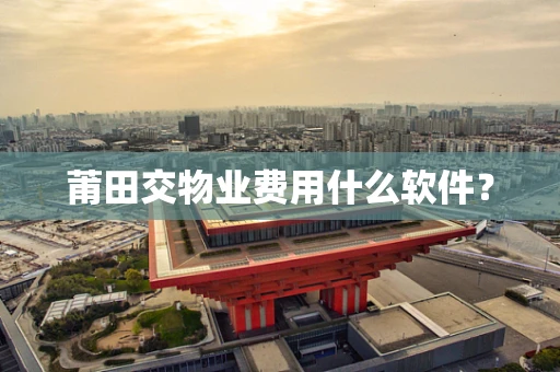 莆田交物业费用什么软件？