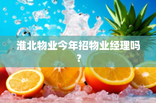 淮北物业今年招物业经理吗？