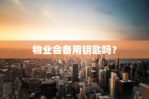 物业会备用钥匙吗？