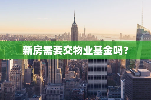 新房需要交物业基金吗？