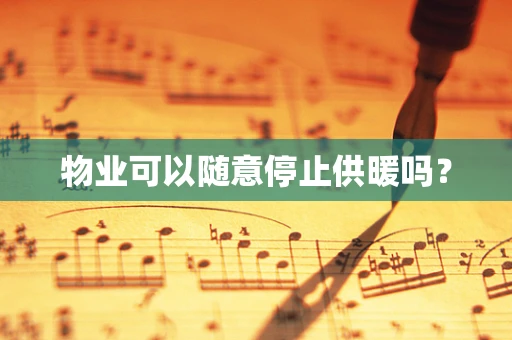 物业可以随意停止供暖吗？