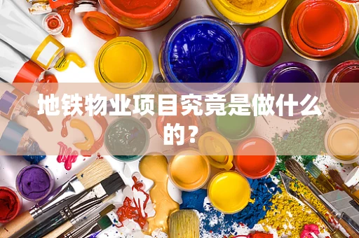 地铁物业项目究竟是做什么的？