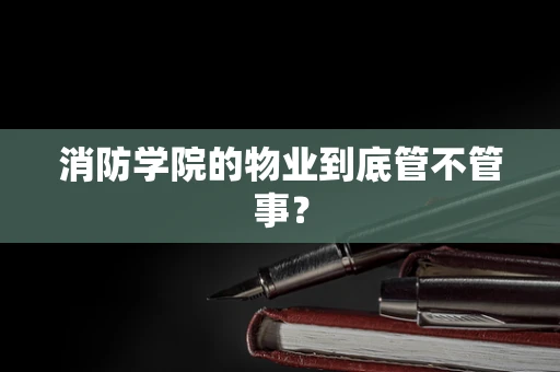消防学院的物业到底管不管事？