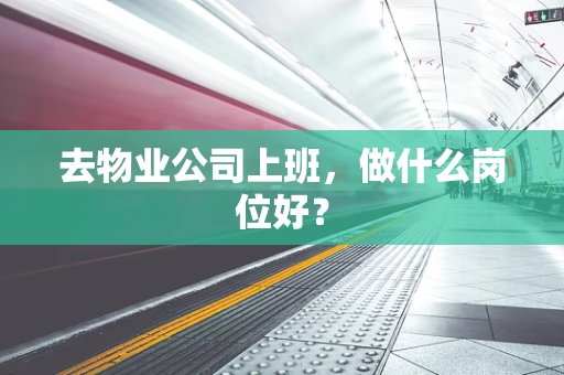 去物业公司上班，做什么岗位好？
