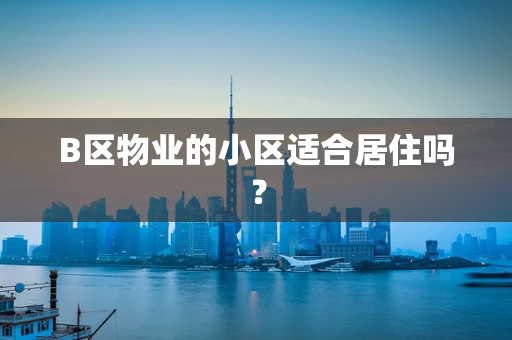 B区物业的小区适合居住吗？