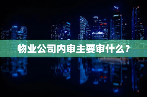 物业公司内审主要审什么？
