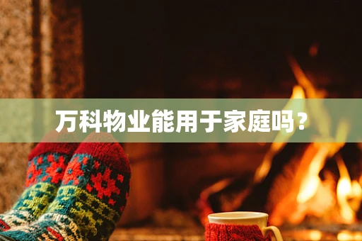 万科物业能用于家庭吗？