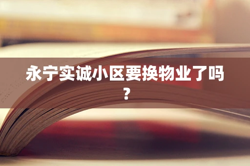 永宁实诚小区要换物业了吗？