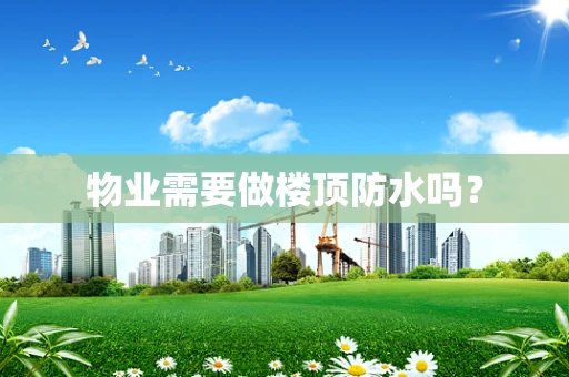 物业需要做楼顶防水吗？