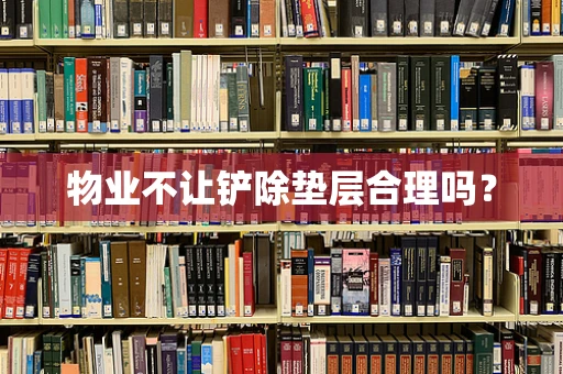 物业不让铲除垫层合理吗？