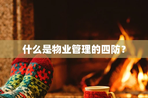 什么是物业管理的四防？