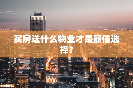 买房送什么物业才是最佳选择？
