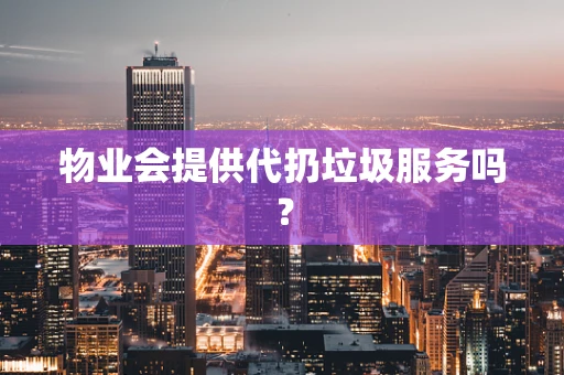 物业会提供代扔垃圾服务吗？
