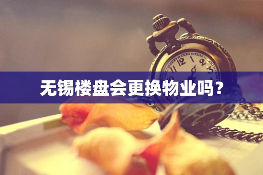 无锡楼盘会更换物业吗？