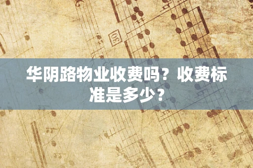 华阴路物业收费吗？收费标准是多少？